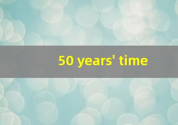 50 years' time